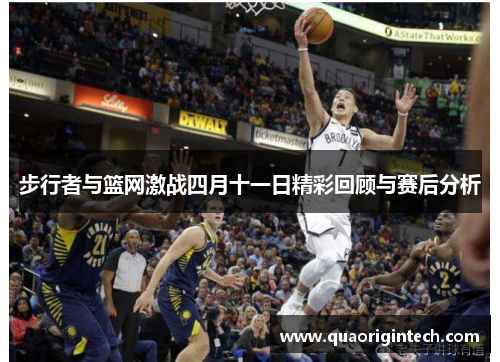 步行者与篮网激战四月十一日精彩回顾与赛后分析