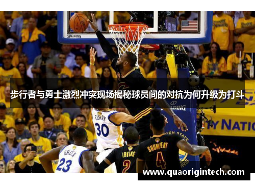 步行者与勇士激烈冲突现场揭秘球员间的对抗为何升级为打斗