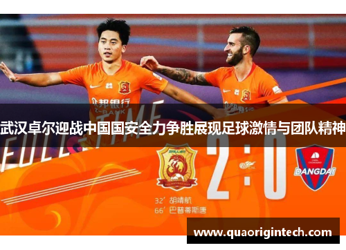 武汉卓尔迎战中国国安全力争胜展现足球激情与团队精神