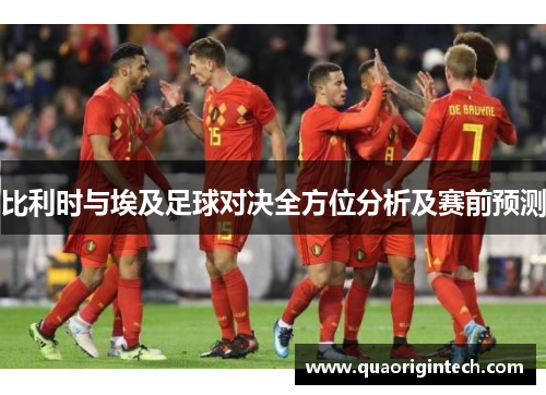 比利时与埃及足球对决全方位分析及赛前预测