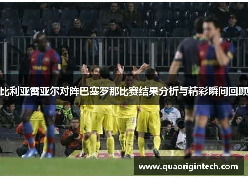 比利亚雷亚尔对阵巴塞罗那比赛结果分析与精彩瞬间回顾