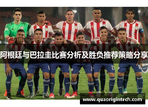 阿根廷与巴拉圭比赛分析及胜负推荐策略分享